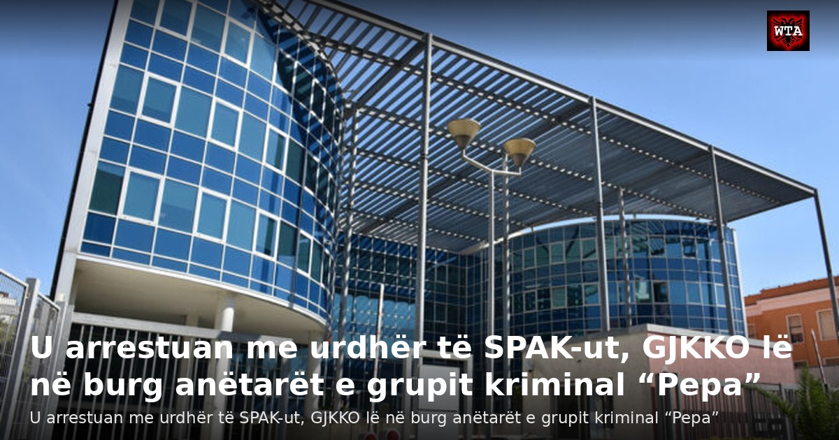 U arrestuan me urdhër të SPAK-ut, GJKKO lë në burg anëtarët e grupit kriminal “Pepa”