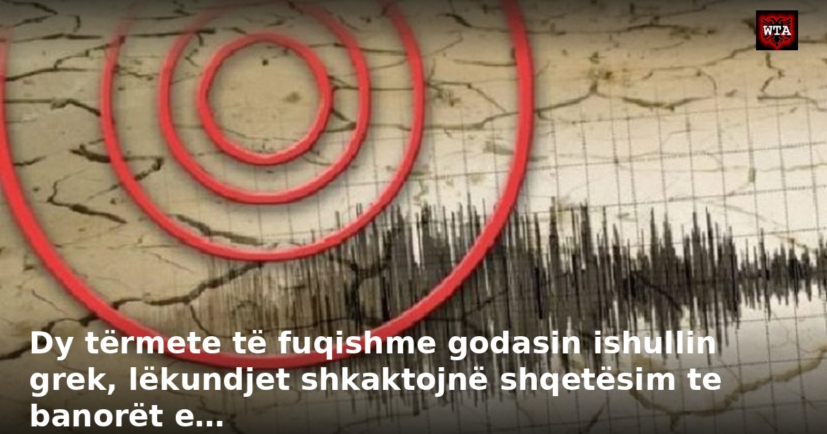 Dy tërmete të fuqishme godasin ishullin grek, lëkundjet shkaktojnë shqetësim te banorët e…