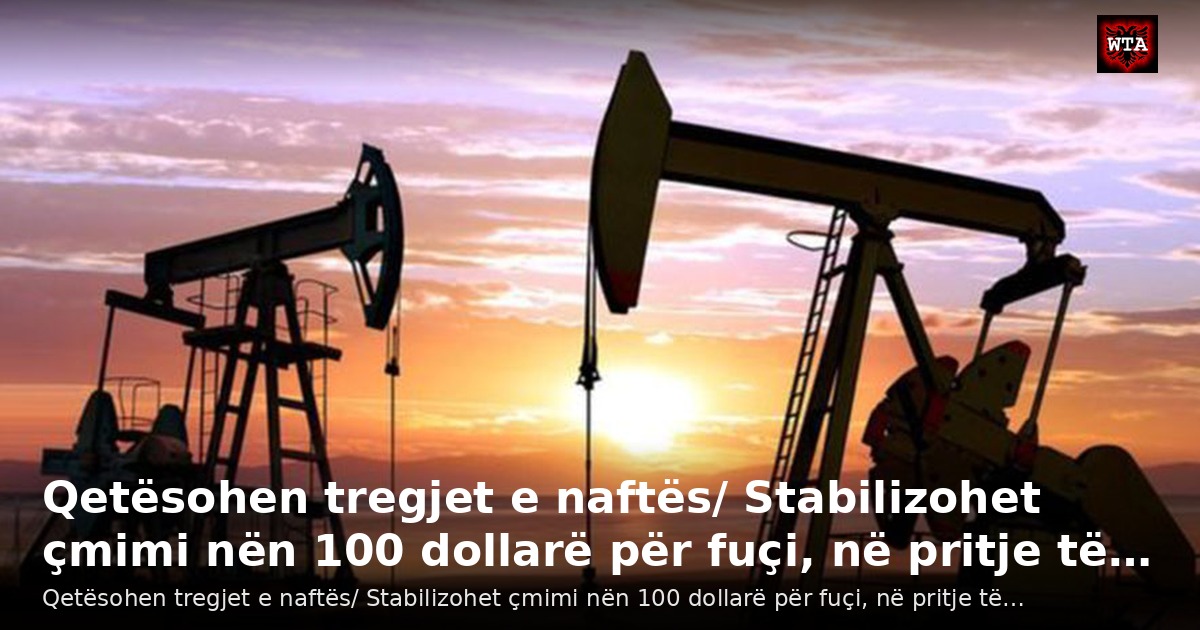 Qetësohen tregjet e naftës/ Stabilizohet çmimi nën 100 dollarë për fuçi, në pritje të…