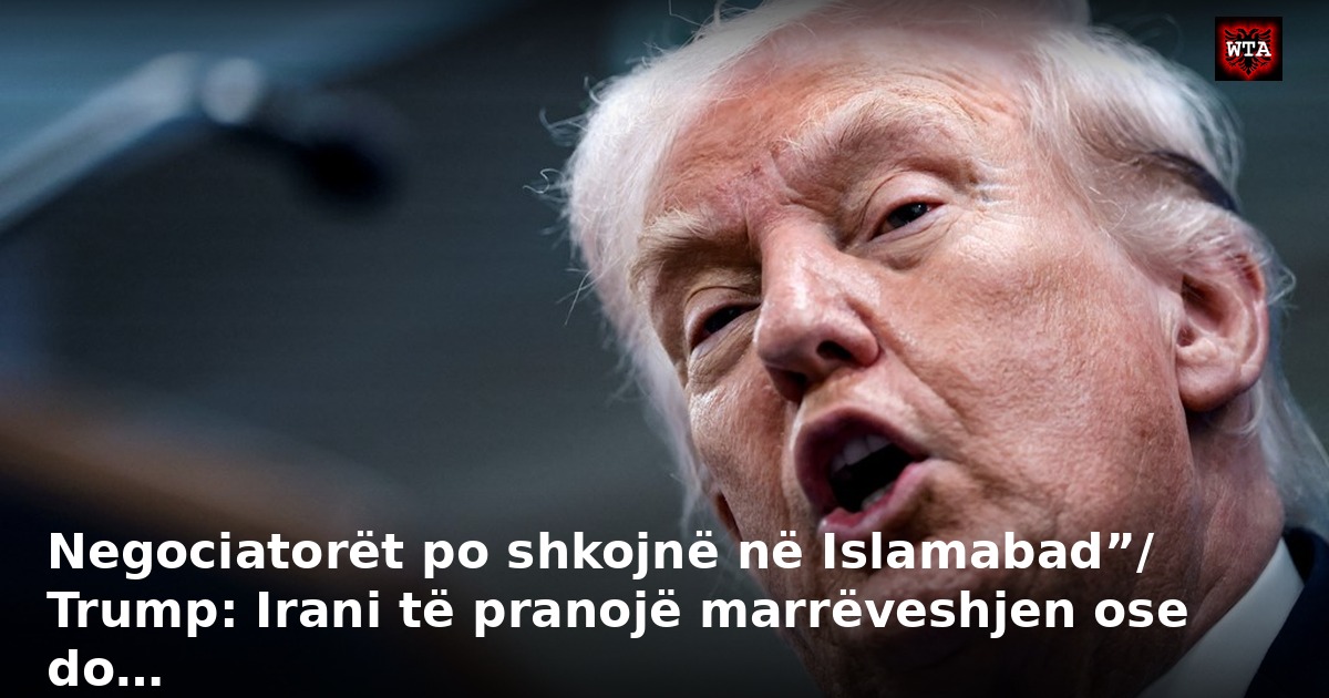 Negociatorët po shkojnë në Islamabad”/ Trump: Irani të pranojë marrëveshjen ose do…