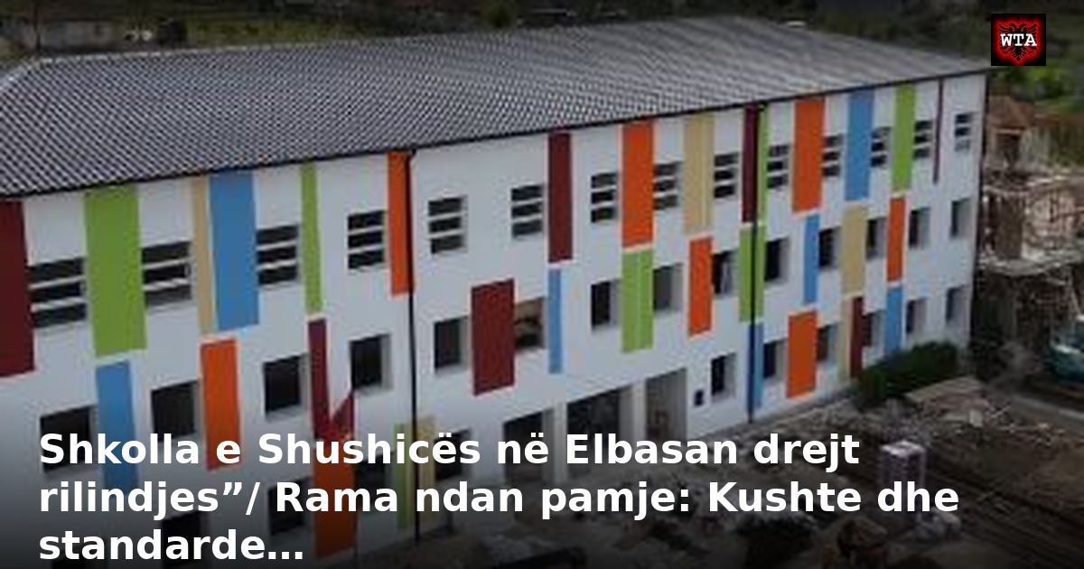 Shkolla e Shushicës në Elbasan drejt rilindjes”/ Rama ndan pamje: Kushte dhe standarde…