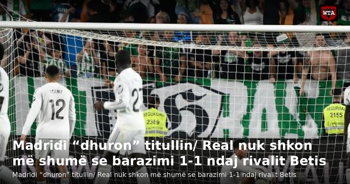 Madridi “dhuron” titullin/ Real nuk shkon më shumë se barazimi 1-1 ndaj rivalit Betis