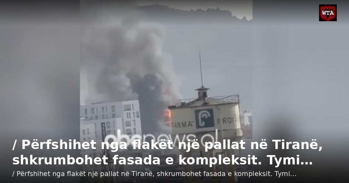 / Përfshihet nga flakët një pallat në Tiranë, shkrumbohet fasada e kompleksit. Tymi…