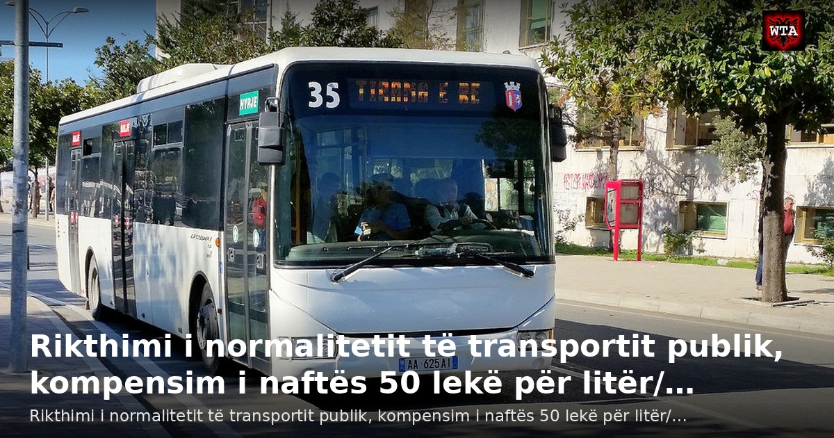 Rikthimi i normalitetit të transportit publik, kompensim i naftës 50 lekë për litër/…