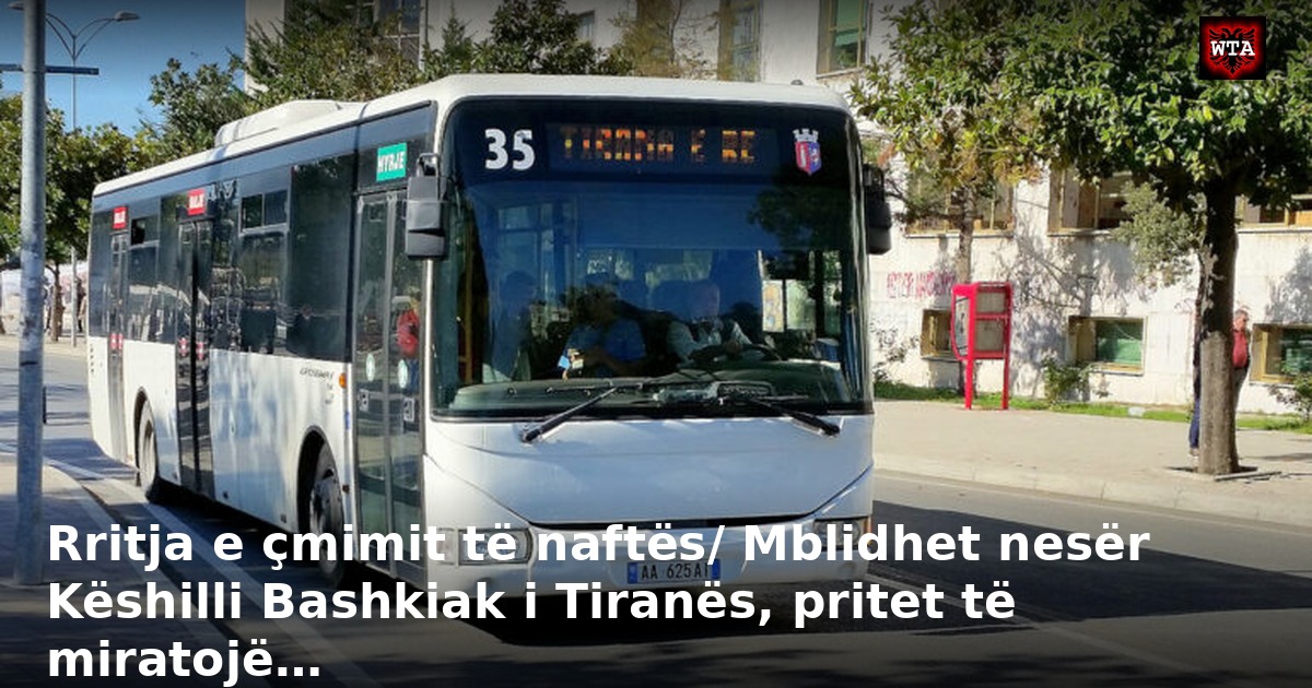 Rritja e çmimit të naftës/ Mblidhet nesër Këshilli Bashkiak i Tiranës, pritet të miratojë…