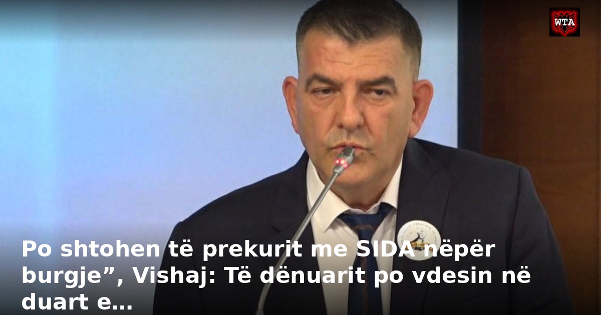 Po shtohen të prekurit me SIDA nëpër burgje”, Vishaj: Të dënuarit po vdesin në duart e…