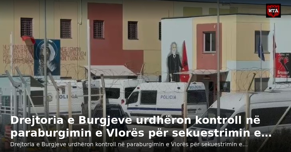 Drejtoria e Burgjeve urdhëron kontroll në paraburgimin e Vlorës për sekuestrimin e…