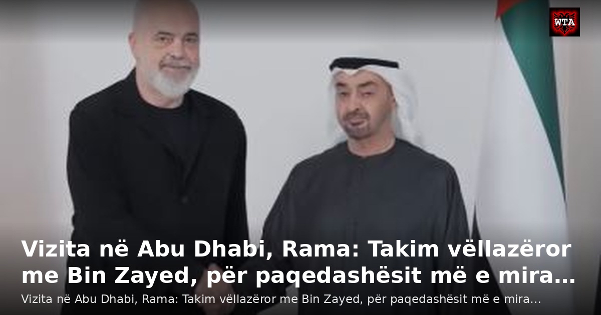 Vizita në Abu Dhabi, Rama: Takim vëllazëror me Bin Zayed, për paqedashësit më e mira…