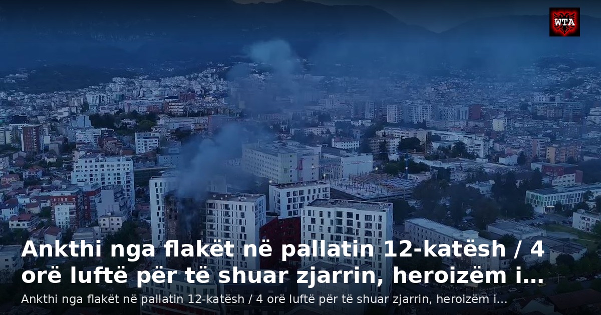 Ankthi nga flakët në pallatin 12-katësh / 4 orë luftë për të shuar zjarrin, heroizëm i…