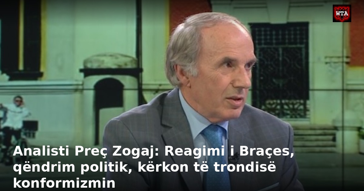 Analisti Preç Zogaj: Reagimi i Braçes, qëndrim politik, kërkon të trondisë konformizmin