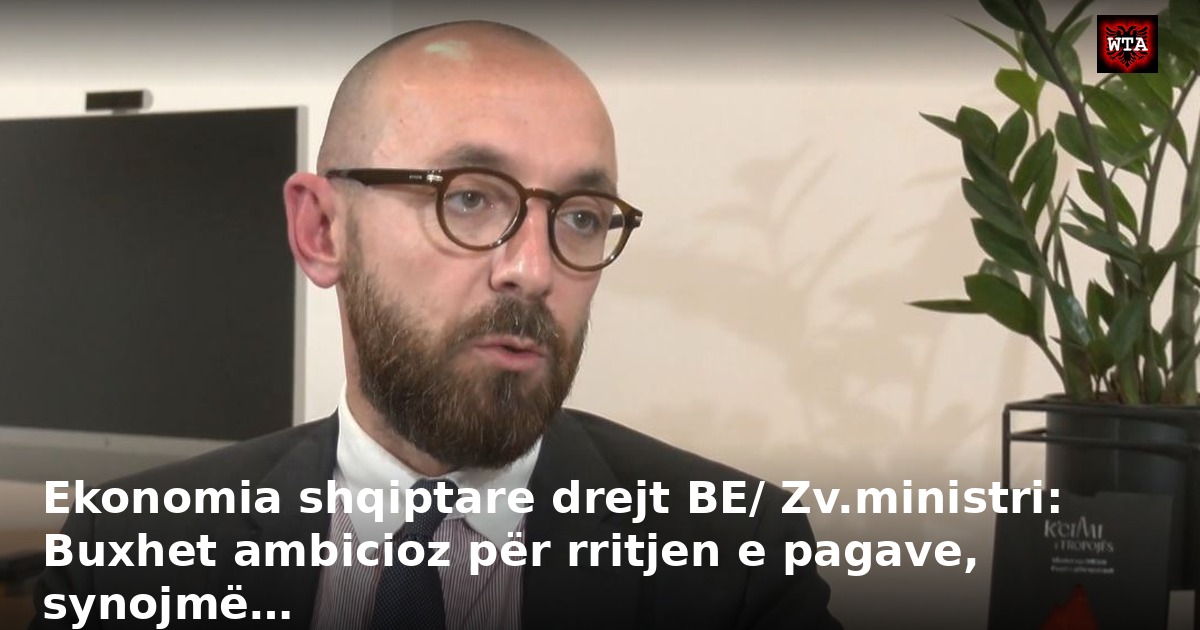 Ekonomia shqiptare drejt BE/ Zv.ministri: Buxhet ambicioz për rritjen e pagave, synojmë…