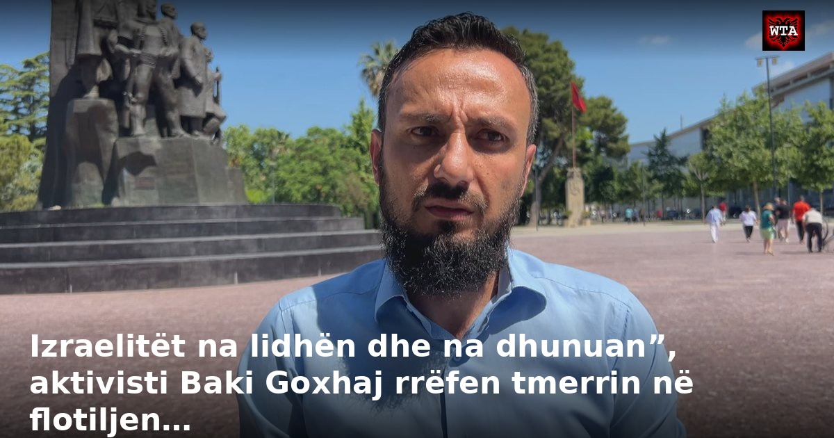 Izraelitët na lidhën dhe na dhunuan”, aktivisti Baki Goxhaj rrëfen tmerrin në flotiljen…