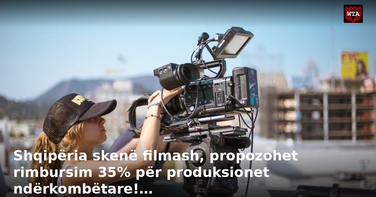 Shqipëria skenë filmash, propozohet rimbursim 35% për produksionet ndërkombëtare!…