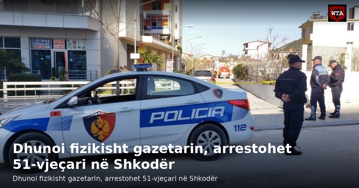 Dhunoi fizikisht gazetarin, arrestohet 51-vjeçari në Shkodër