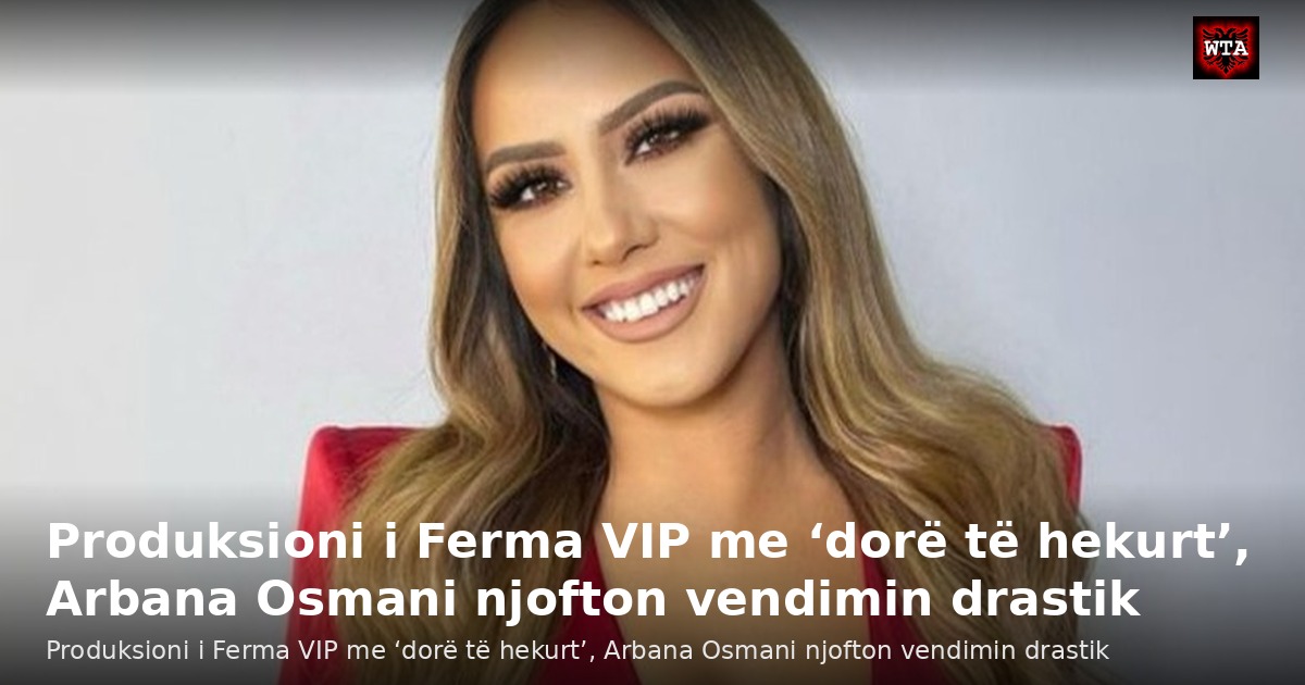 Produksioni i Ferma VIP me ‘dorë të hekurt’, Arbana Osmani njofton vendimin drastik