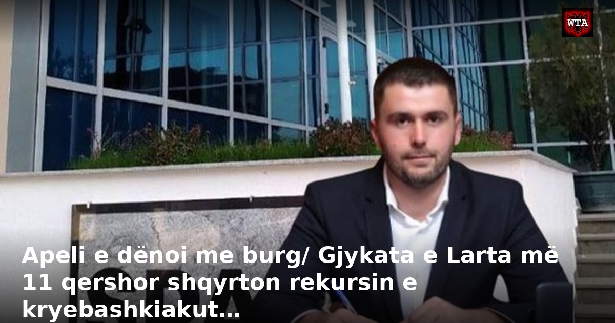 Apeli e dënoi me burg/ Gjykata e Larta më 11 qershor shqyrton rekursin e kryebashkiakut…