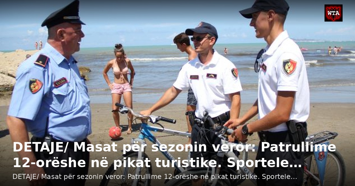 DETAJE/ Masat për sezonin veror: Patrullime 12-orëshe në pikat turistike. Sportele…