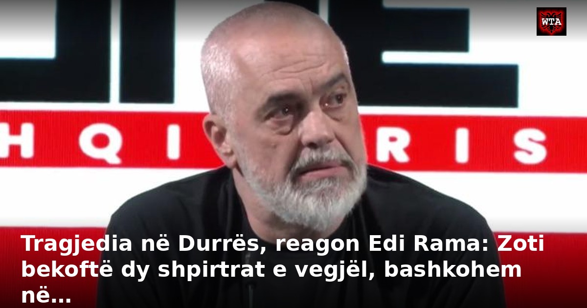 Tragjedia në Durrës, reagon Edi Rama: Zoti bekoftë dy shpirtrat e vegjël, bashkohem në…
