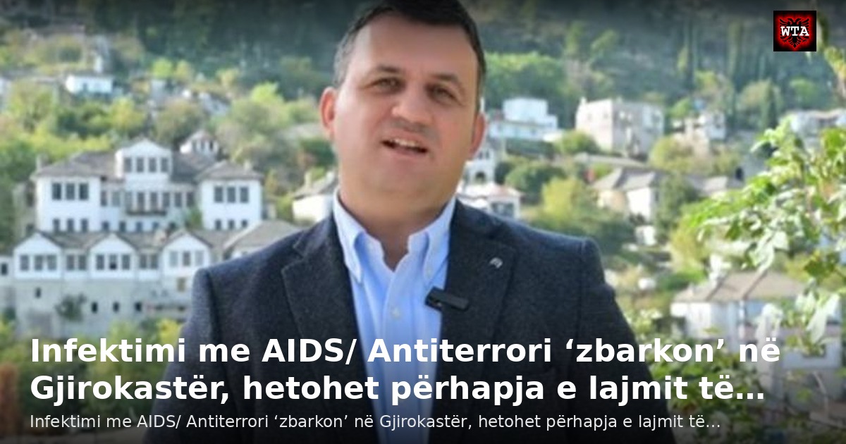 Infektimi me AIDS/ Antiterrori ‘zbarkon’ në Gjirokastër, hetohet përhapja e lajmit të…
