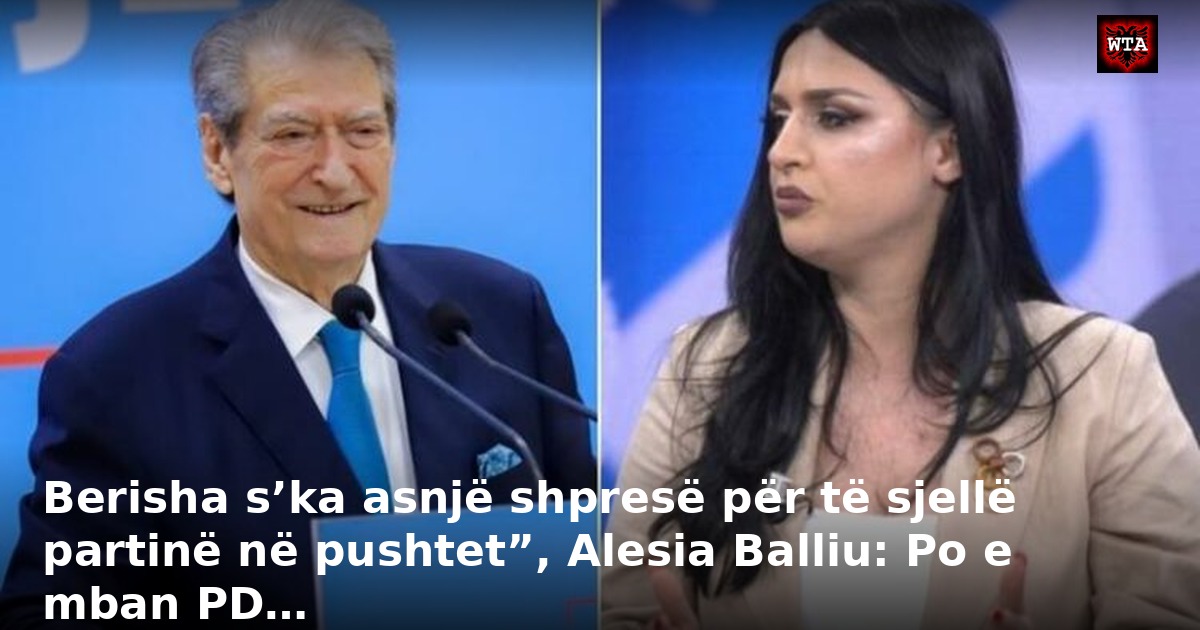 Berisha s’ka asnjë shpresë për të sjellë partinë në pushtet”, Alesia Balliu: Po e mban PD…