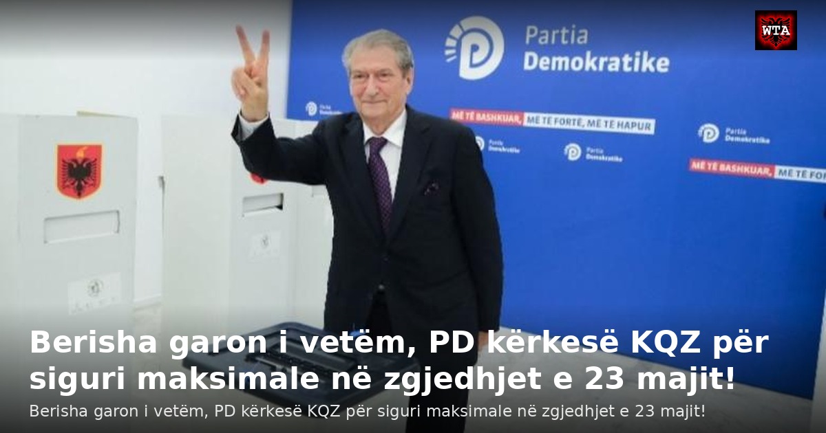 Berisha garon i vetëm, PD kërkesë KQZ për siguri maksimale në zgjedhjet e 23 majit!