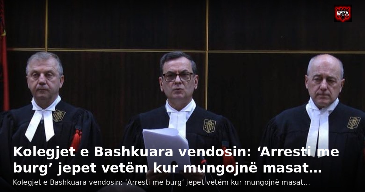 Kolegjet e Bashkuara vendosin: ‘Arresti me burg’ jepet vetëm kur mungojnë masat…