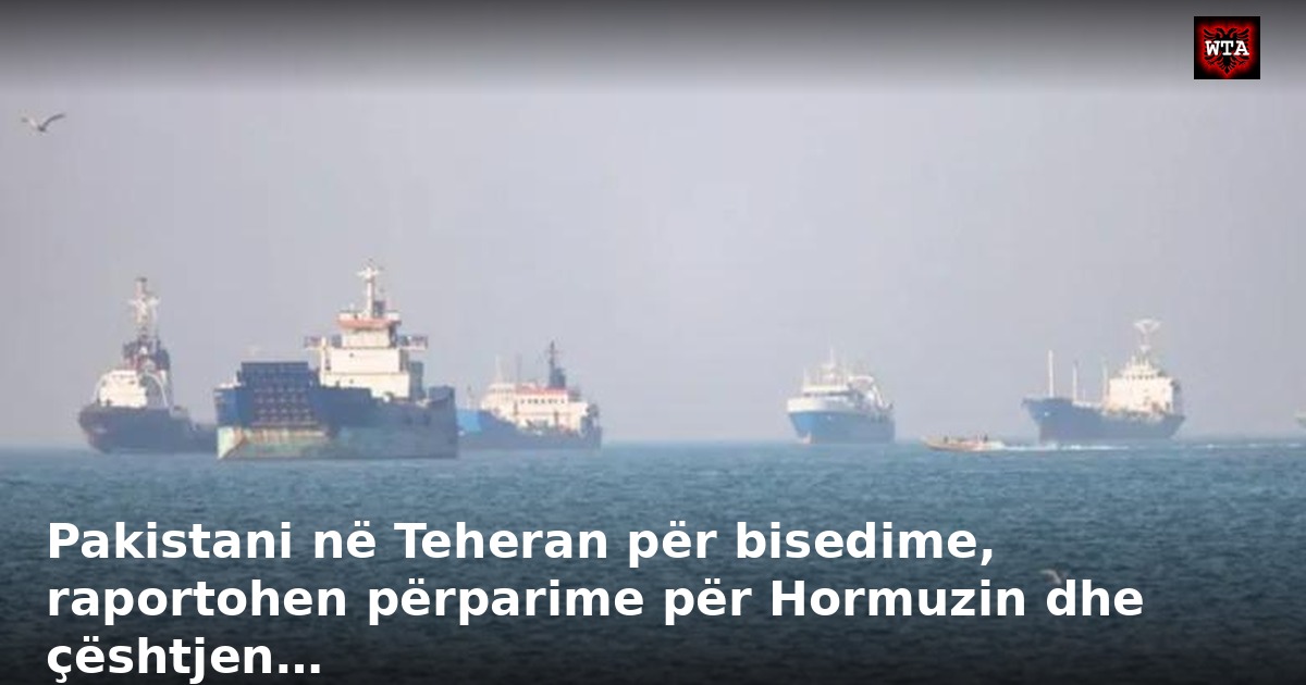 Pakistani në Teheran për bisedime, raportohen përparime për Hormuzin dhe çështjen…