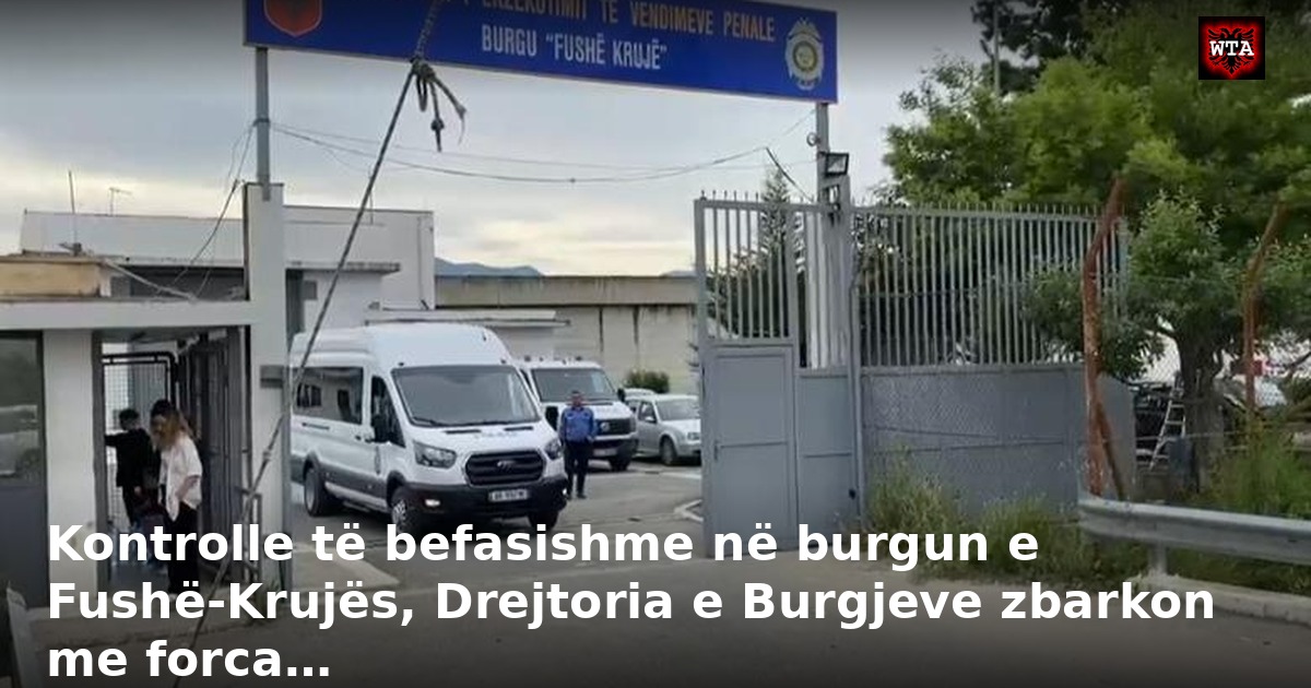 Kontrolle të befasishme në burgun e Fushë-Krujës, Drejtoria e Burgjeve zbarkon me forca…