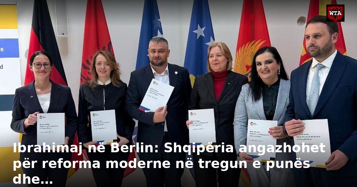 Ibrahimaj në Berlin: Shqipëria angazhohet për reforma moderne në tregun e punës dhe…
