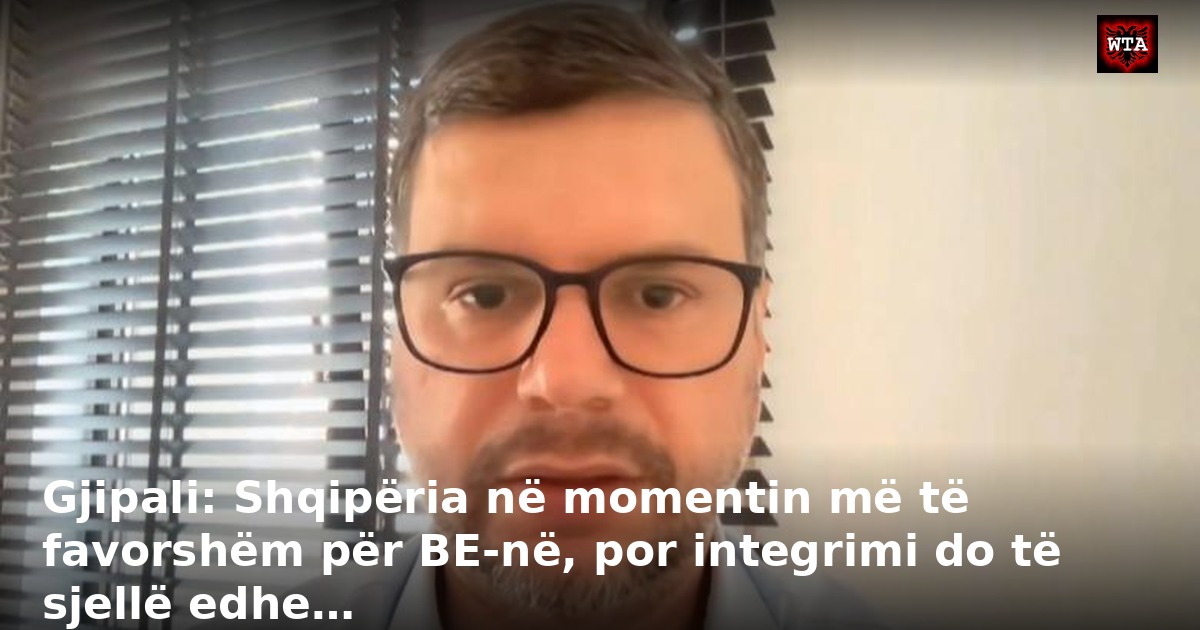 Gjipali: Shqipëria në momentin më të favorshëm për BE-në, por integrimi do të sjellë edhe…