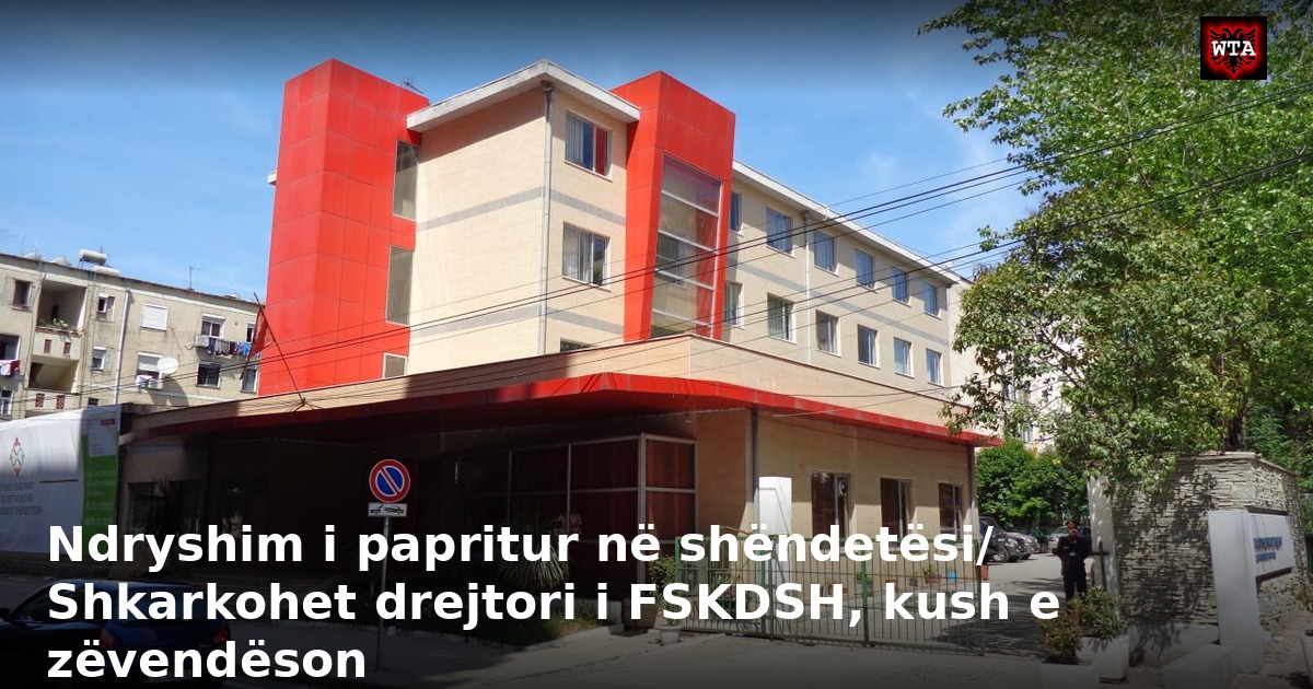 Ndryshim i papritur në shëndetësi/ Shkarkohet drejtori i FSKDSH, kush e zëvendëson