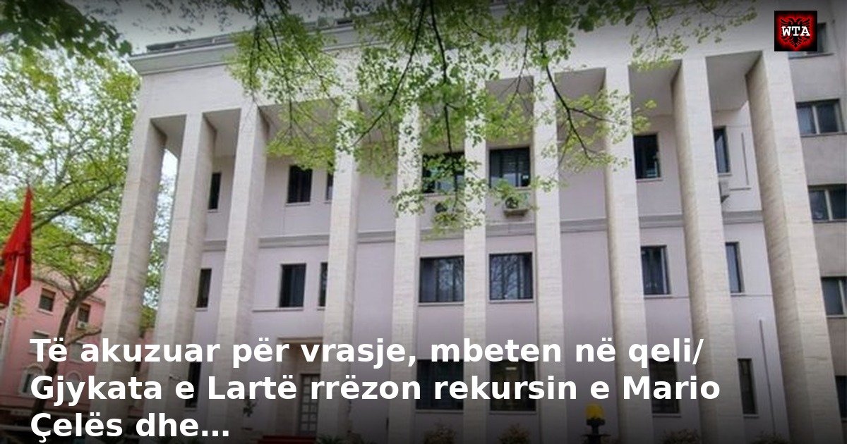 Të akuzuar për vrasje, mbeten në qeli/ Gjykata e Lartë rrëzon rekursin e Mario Çelës dhe…