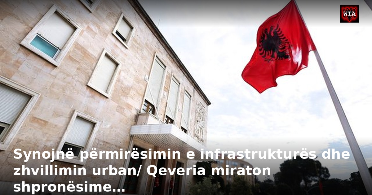 Synojnë përmirësimin e infrastrukturës dhe zhvillimin urban/ Qeveria miraton shpronësime…