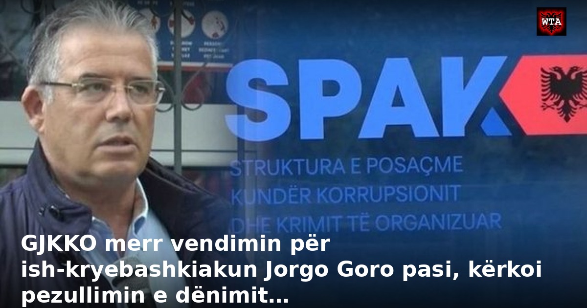 GJKKO merr vendimin për ish-kryebashkiakun Jorgo Goro pasi, kërkoi pezullimin e dënimit…
