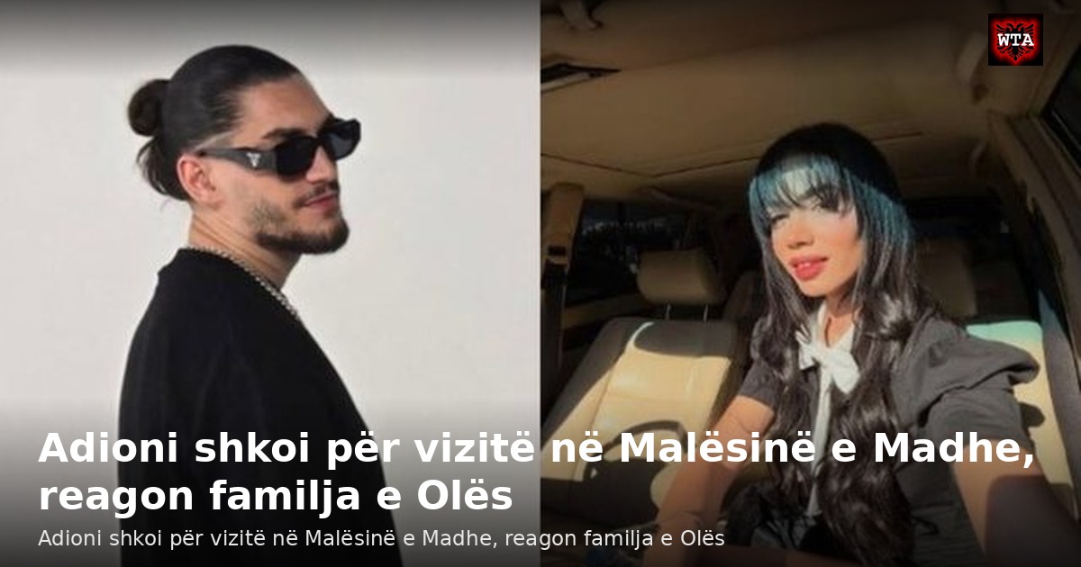 Adioni shkoi për vizitë në Malësinë e Madhe, reagon familja e Olës
