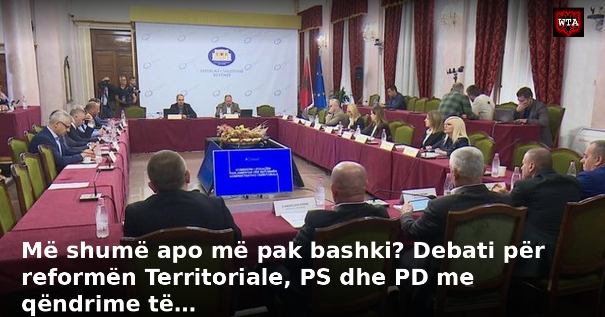 Më shumë apo më pak bashki? Debati për reformën Territoriale, PS dhe PD me qëndrime të…
