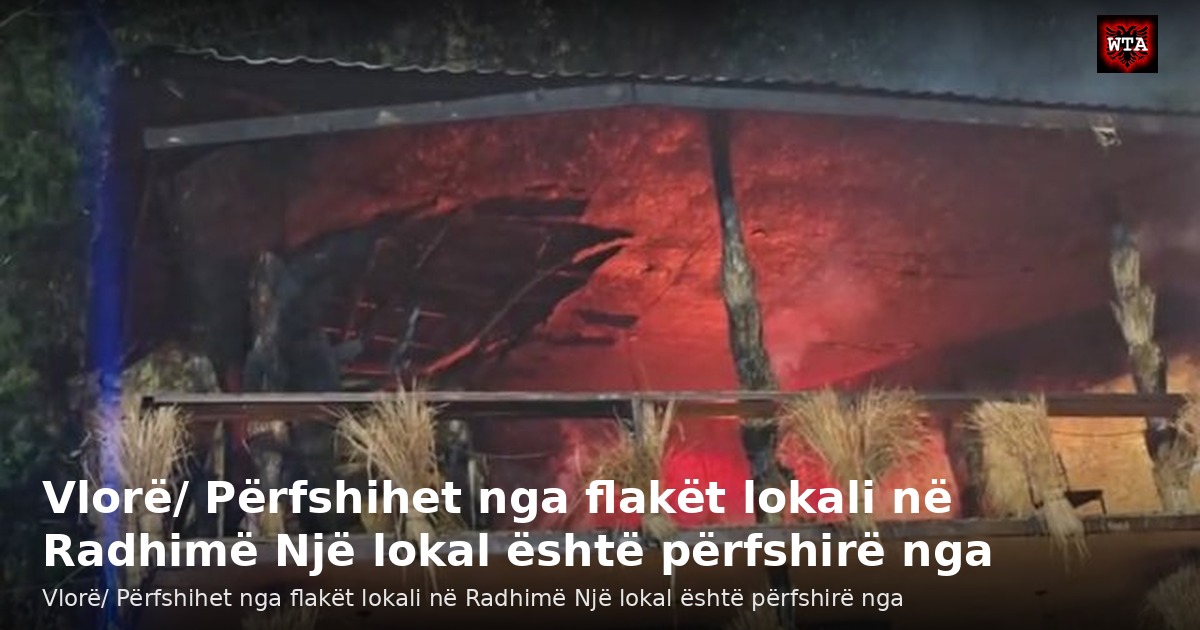 Vlorë/ Përfshihet nga flakët lokali në Radhimë Një lokal është përfshirë nga