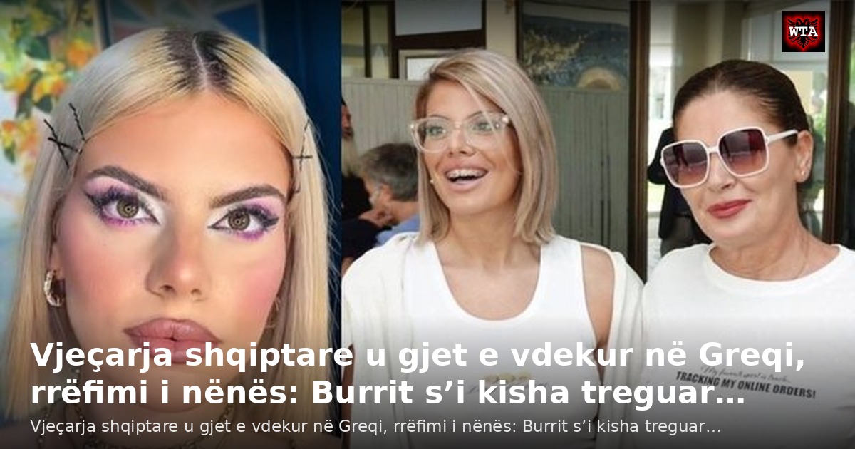 Vjeçarja shqiptare u gjet e vdekur në Greqi, rrëfimi i nënës: Burrit s’i kisha treguar…