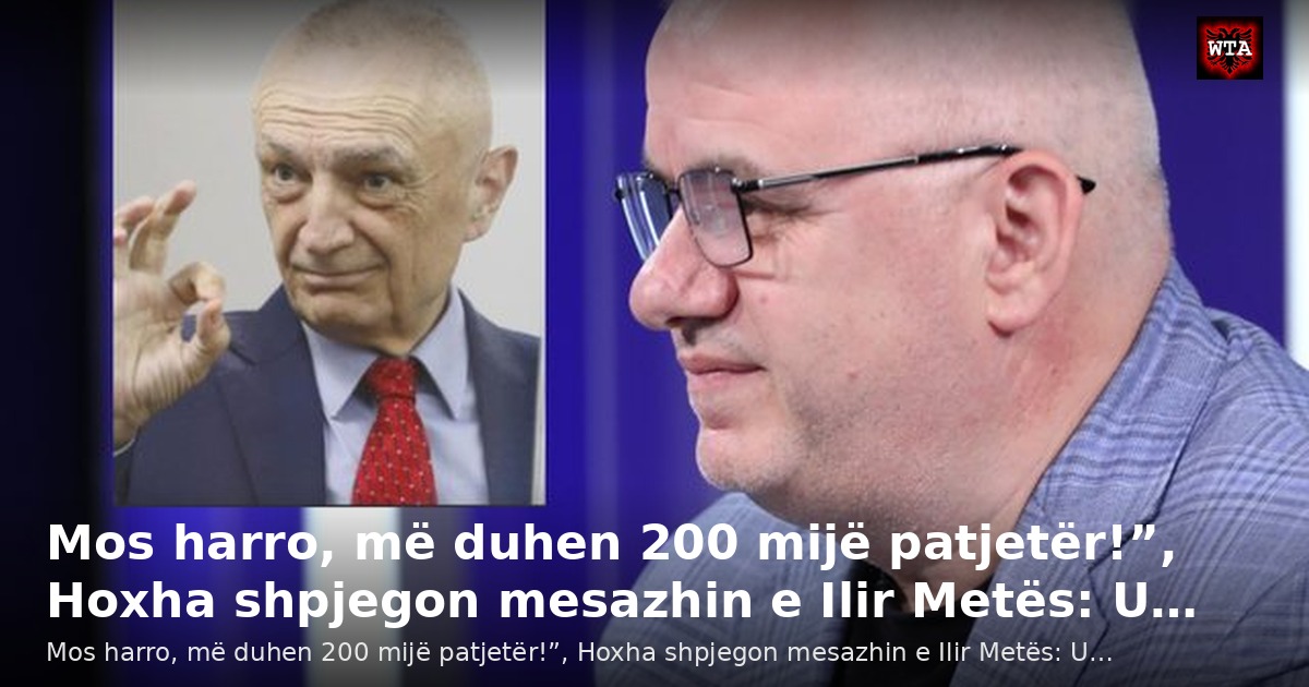 Mos harro, më duhen 200 mijë patjetër!”, Hoxha shpjegon mesazhin e Ilir Metës: U…