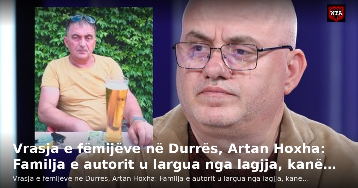 Vrasja e fëmijëve në Durrës, Artan Hoxha: Familja e autorit u largua nga lagjja, kanë…
