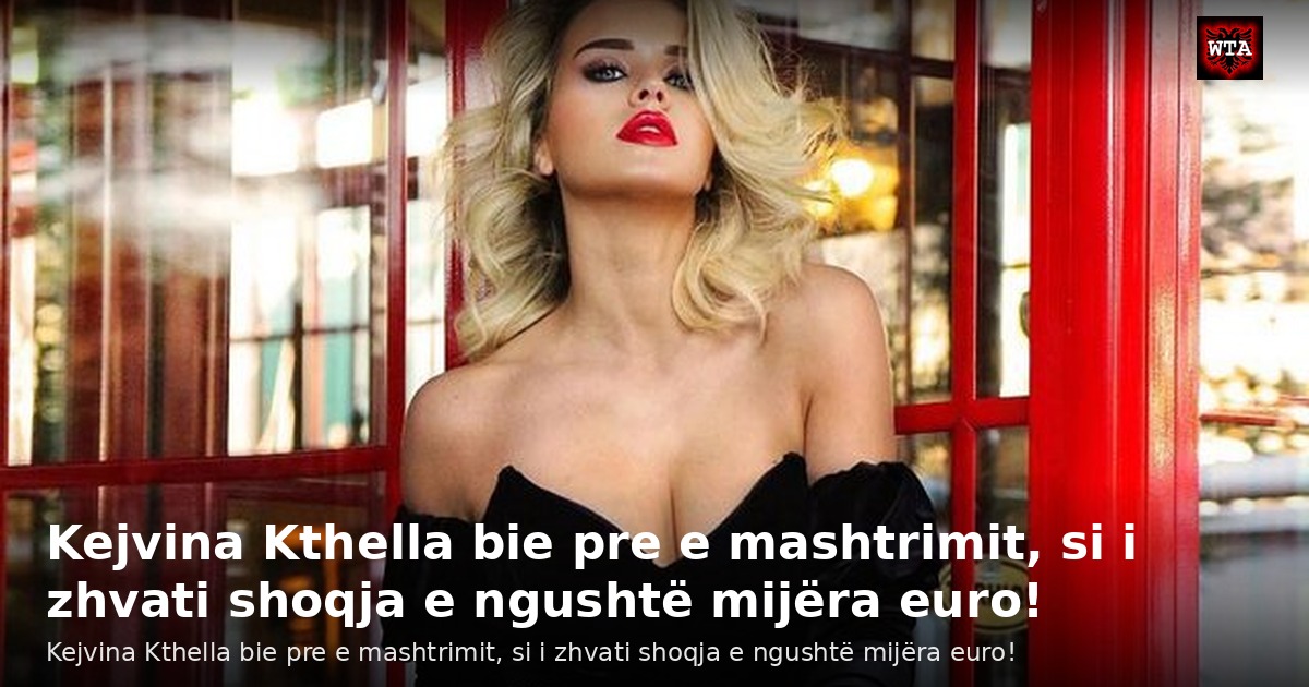 Kejvina Kthella bie pre e mashtrimit, si i zhvati shoqja e ngushtë mijëra euro!