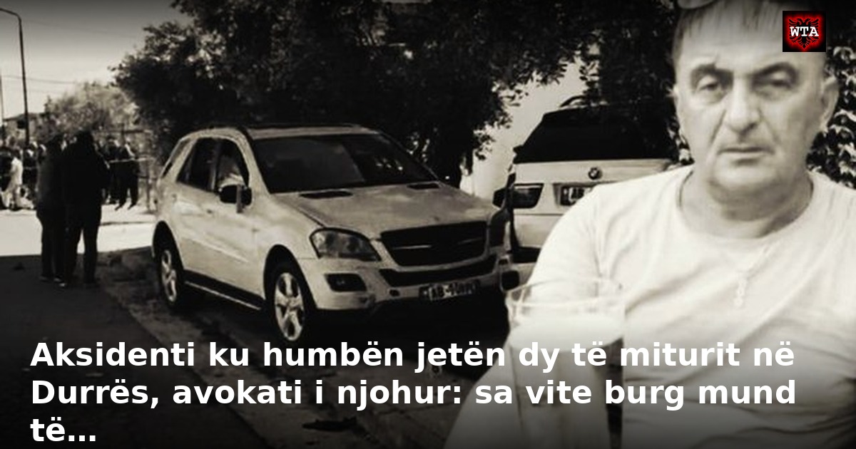 Aksidenti ku humbën jetën dy të miturit në Durrës, avokati i njohur: sa vite burg mund të…