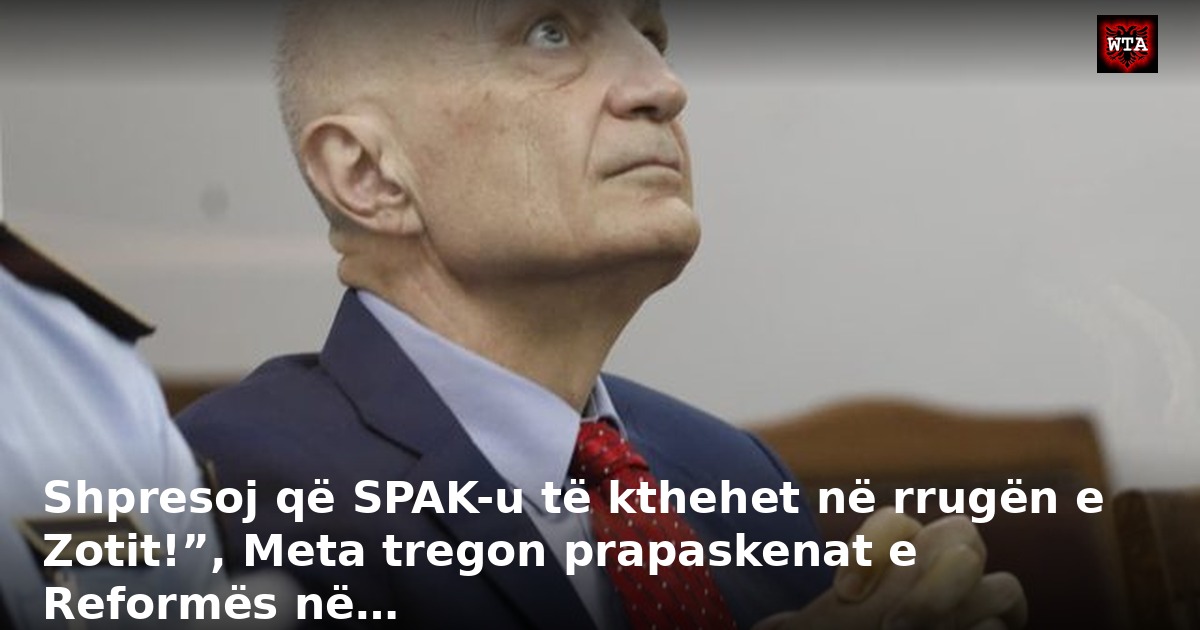 Shpresoj që SPAK-u të kthehet në rrugën e Zotit!”, Meta tregon prapaskenat e Reformës në…