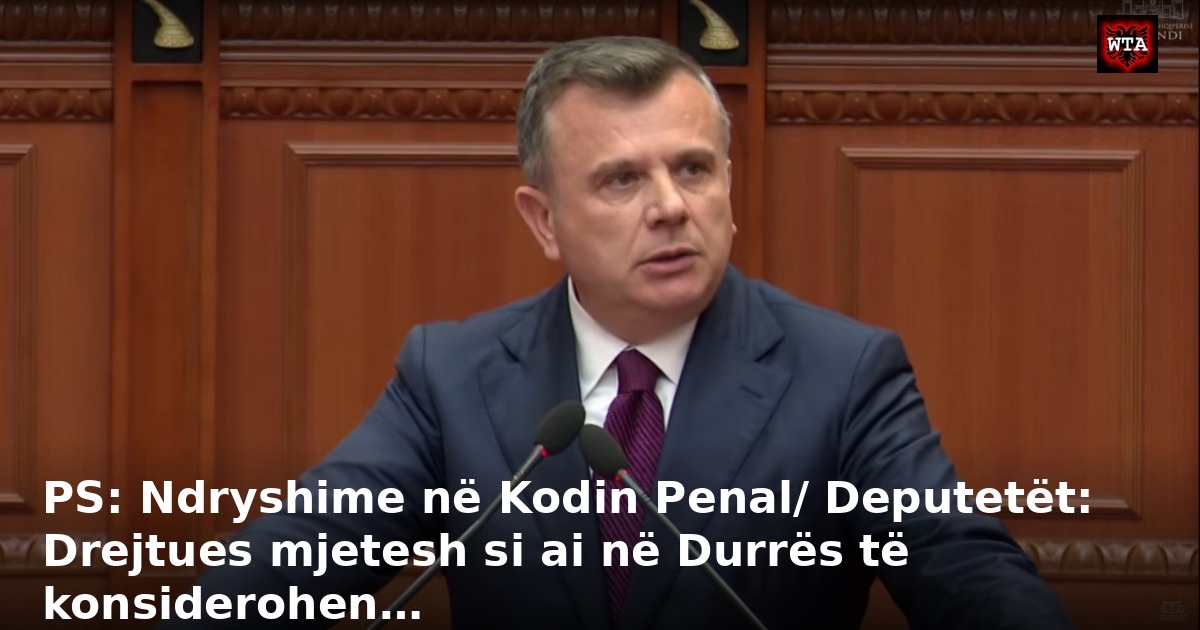 PS: Ndryshime në Kodin Penal/ Deputetët: Drejtues mjetesh si ai në Durrës të konsiderohen…