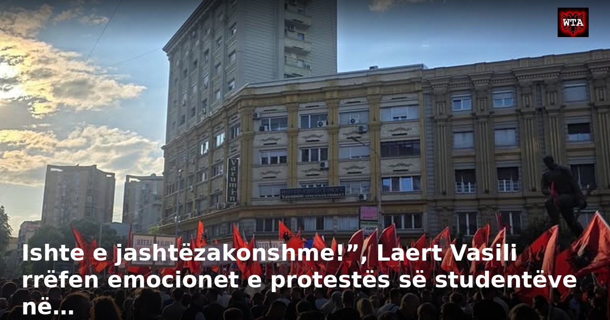 Ishte e jashtëzakonshme!”, Laert Vasili rrëfen emocionet e protestës së studentëve në…