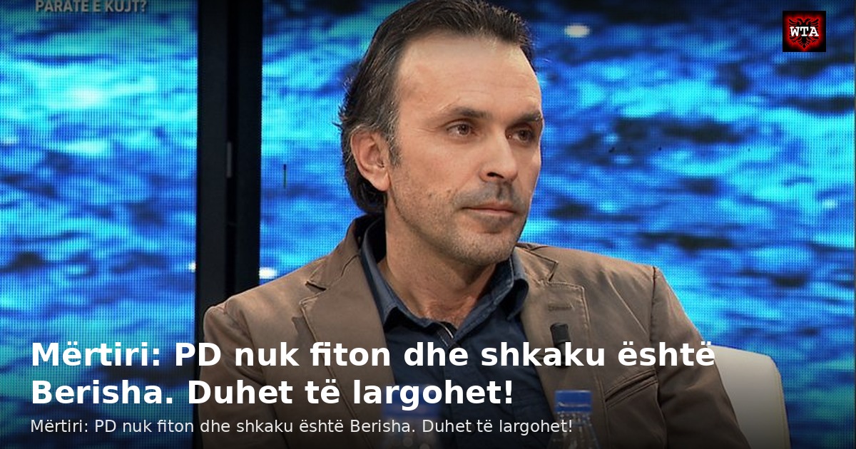 Mërtiri: PD nuk fiton dhe shkaku është Berisha. Duhet të largohet!