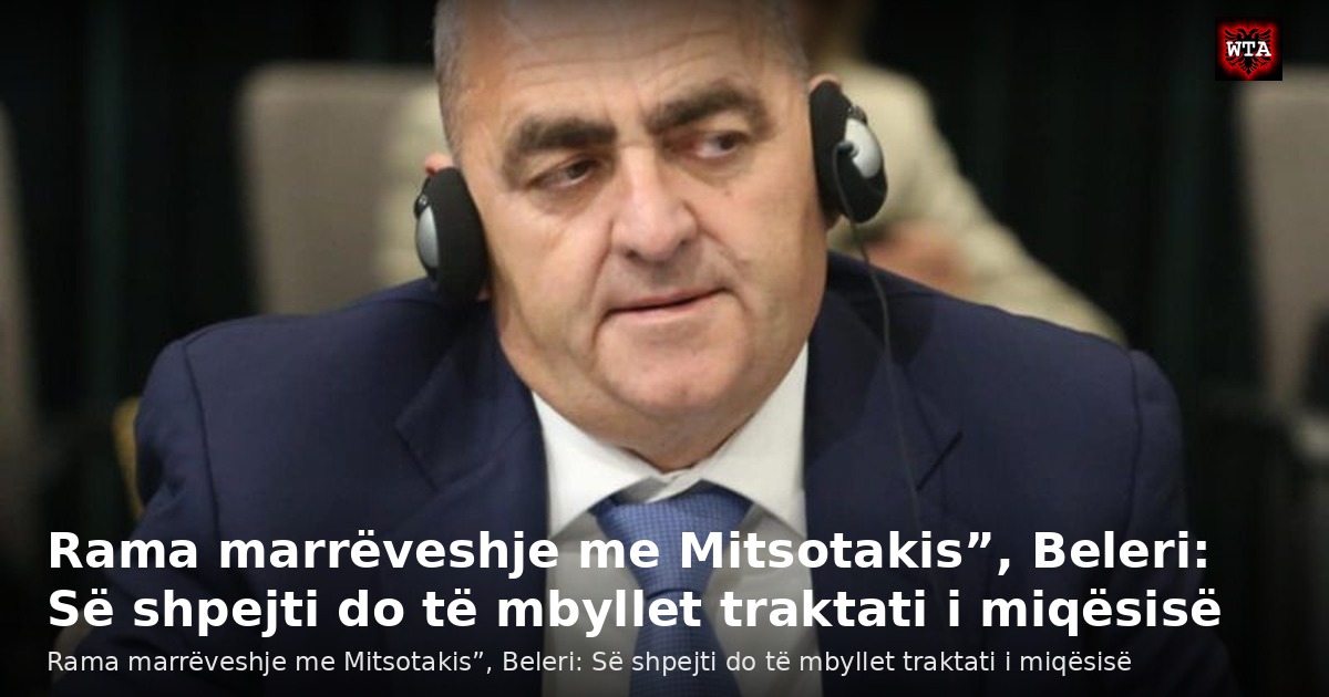 Rama marrëveshje me Mitsotakis”, Beleri: Së shpejti do të mbyllet traktati i miqësisë