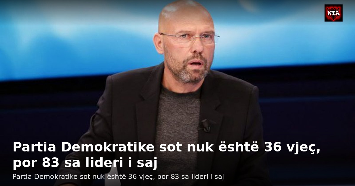 Partia Demokratike sot nuk është 36 vjeç, por 83 sa lideri i saj