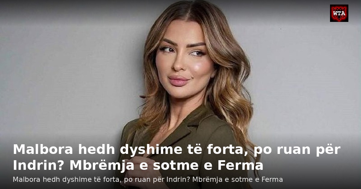 Malbora hedh dyshime të forta, po ruan për Indrin? Mbrëmja e sotme e Ferma