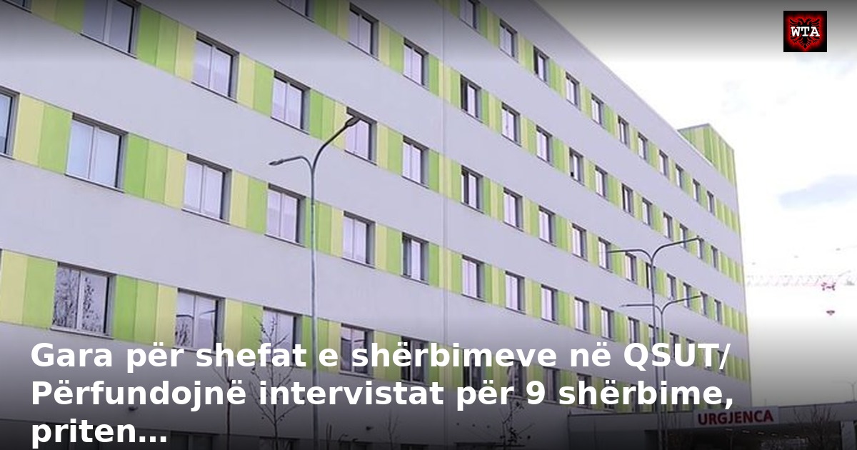 Gara për shefat e shërbimeve në QSUT/ Përfundojnë intervistat për 9 shërbime, priten…